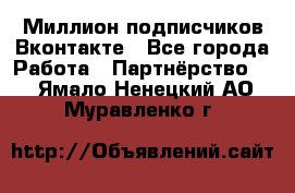 Миллион подписчиков Вконтакте - Все города Работа » Партнёрство   . Ямало-Ненецкий АО,Муравленко г.